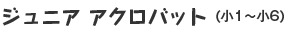 ジュニア アクロバット（小1〜小6）